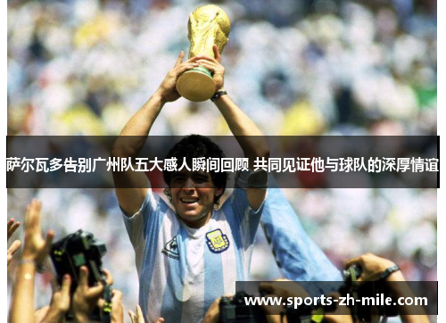 萨尔瓦多告别广州队五大感人瞬间回顾 共同见证他与球队的深厚情谊