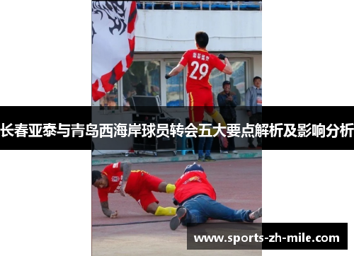 长春亚泰与青岛西海岸球员转会五大要点解析及影响分析