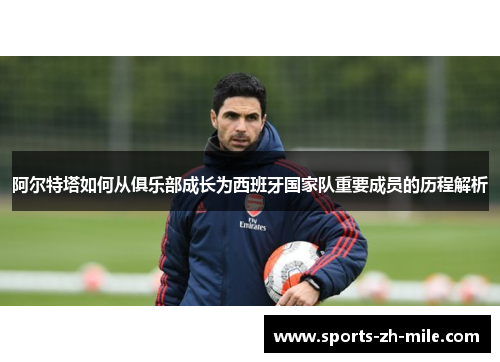 阿尔特塔如何从俱乐部成长为西班牙国家队重要成员的历程解析