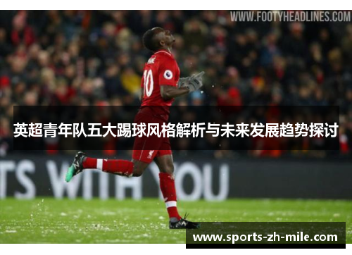 英超青年队五大踢球风格解析与未来发展趋势探讨