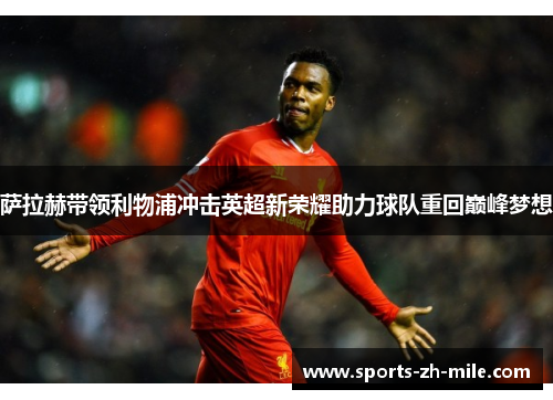萨拉赫带领利物浦冲击英超新荣耀助力球队重回巅峰梦想
