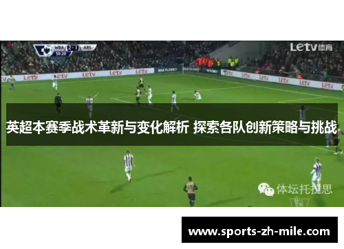 英超本赛季战术革新与变化解析 探索各队创新策略与挑战