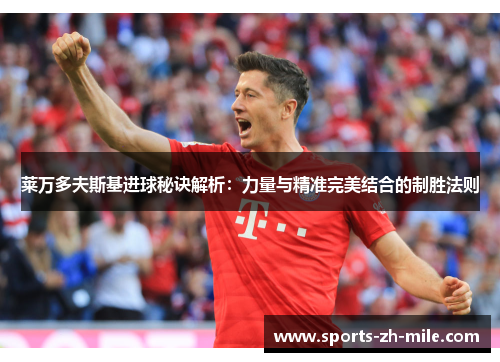 莱万多夫斯基进球秘诀解析：力量与精准完美结合的制胜法则