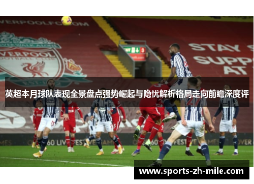 英超本月球队表现全景盘点强势崛起与隐忧解析格局走向前瞻深度评