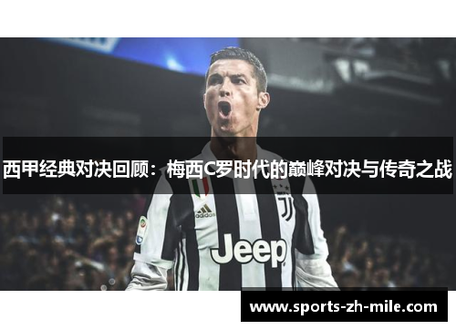 西甲经典对决回顾：梅西C罗时代的巅峰对决与传奇之战