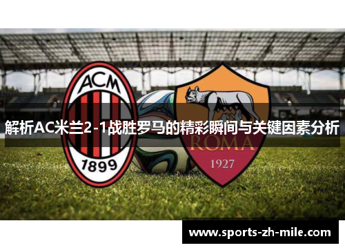 解析AC米兰2-1战胜罗马的精彩瞬间与关键因素分析