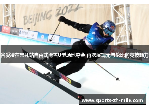 谷爱凌在崇礼站自由式滑雪U型场地夺金 再次展现无与伦比的竞技魅力