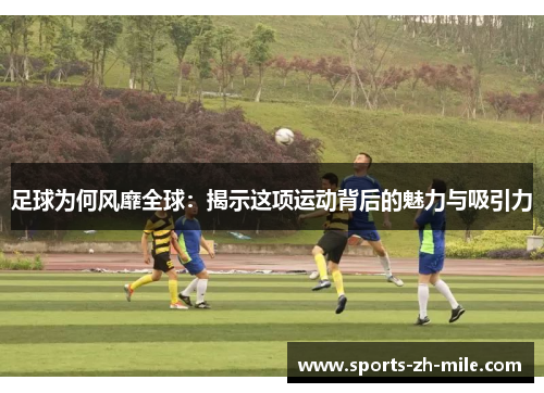 足球为何风靡全球：揭示这项运动背后的魅力与吸引力